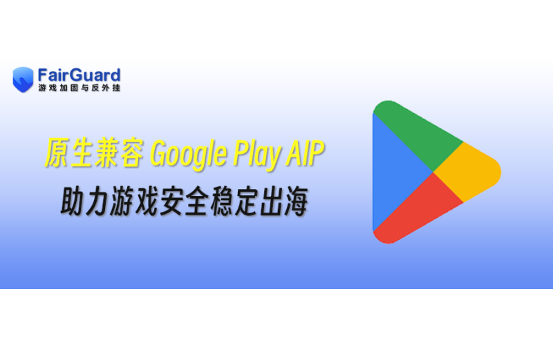 FairGuard游戏加固原生兼容 Google Play AIP，助力游戏安全稳定出海