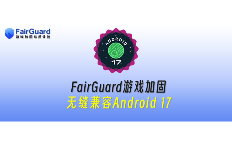 FairGuard游戏加固无缝兼容 Android 17 新版本
